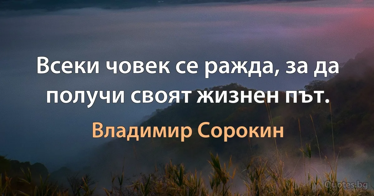 Всеки човек се ражда, за да получи своят жизнен път. (Владимир Сорокин)