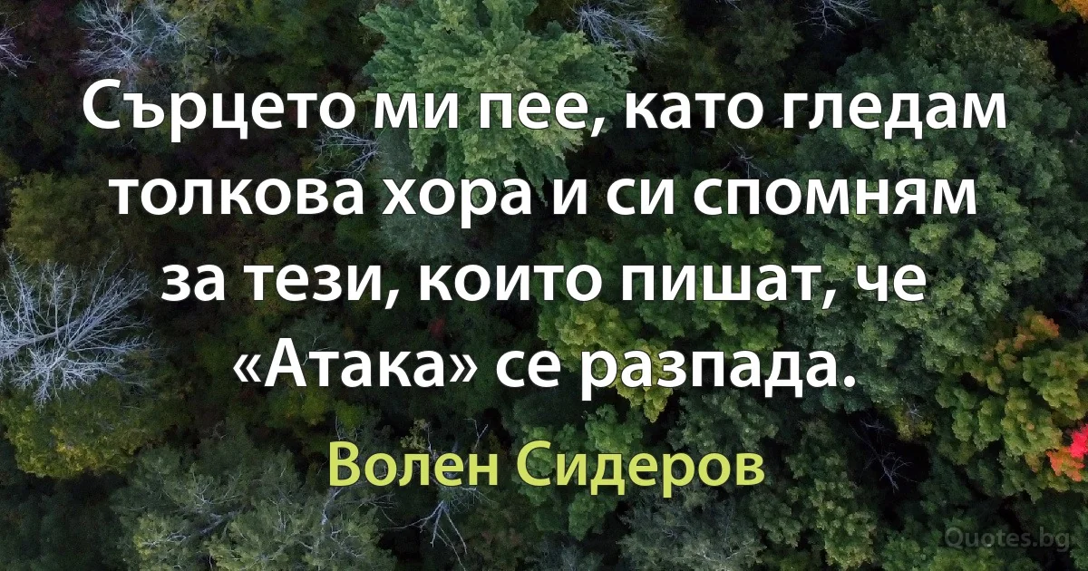 Сърцето ми пее, като гледам толкова хора и си спомням за тези, които пишат, че «Атака» се разпада. (Волен Сидеров)