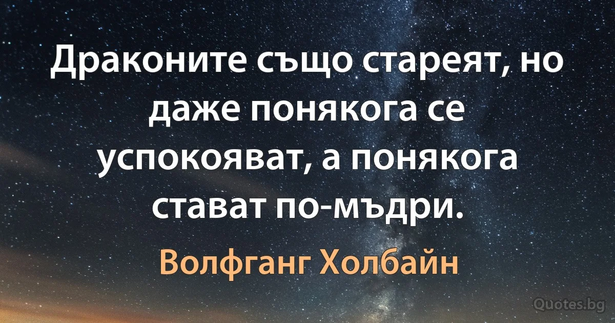 Драконите също стареят, но даже понякога се успокояват, а понякога стават по-мъдри. (Волфганг Холбайн)