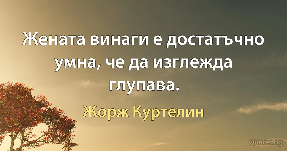 Жената винаги е достатъчно умна, че да изглежда глупава. (Жорж Куртелин)